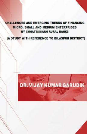 CHALLENGES AND EMERGING TRENDS OF FINANCING MICRO SMALL AND MEDIUM ENTERPRISES BY CHHATTISGARH RURAL BANKS : A STUDY WITH REFERENCE TO BILASPUR DISTRICT