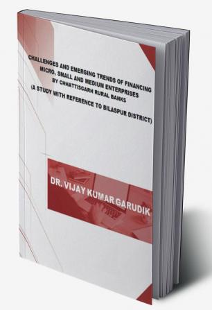 CHALLENGES AND EMERGING TRENDS OF FINANCING MICRO SMALL AND MEDIUM ENTERPRISES BY CHHATTISGARH RURAL BANKS : A STUDY WITH REFERENCE TO BILASPUR DISTRICT