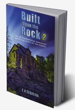 Built Upon the Rock 2 : The 28 Fundamental Adventist beliefs in light of the Gospel