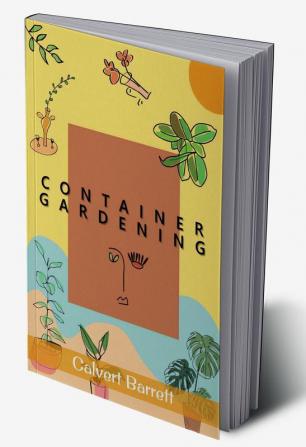 Container Gardening : THE COMPLETE GUIDE TO CREATING YOUR URBAN GARDEN IN AN EASY MANNER. PLANTS VEGETABLES SALAD FLOWERS AND HERBS IN A POT TUB OR OTHER CONTAINER (2022 For Beginners)