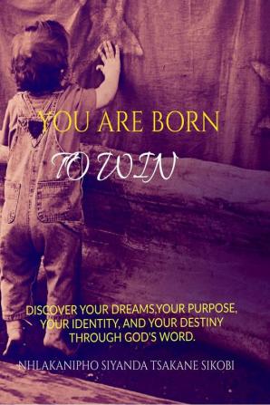 YOU ARE BORN TO WIN : DISCOVER YOUR DREAMS YOUR PURPOSE YOUR IDENTITY AND YOUR DESTINY THROUGH GOD'S WORD