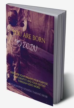 YOU ARE BORN TO WIN : DISCOVER YOUR DREAMS YOUR PURPOSE YOUR IDENTITY AND YOUR DESTINY THROUGH GOD'S WORD