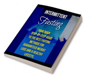 Intermittent Fasting : Your quick step-by-step guide to the best fasting methods for guaranteed weight loss and a healthy lifestyle