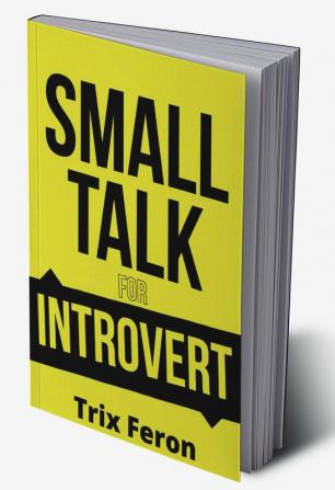 SMALL TALK FOR INTROVERT : The Ultimate Social Skills Guidebook for Introverts on How to Lose Fear Improve Your Charisma Lessen Social Anxiety and Talk to New People (2022 Edition)