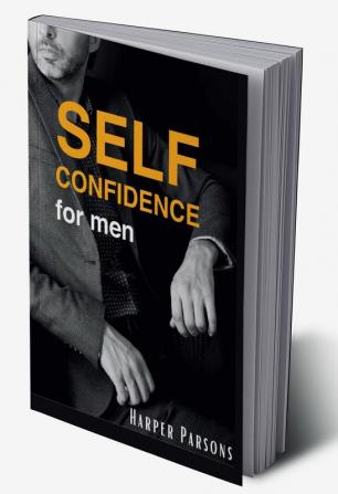 Self-Confidence for Men : The Ultimate Guide On How To Boost And Improve Self-Confidence &amp; Social Skills. Overcome Low Self Esteem To Achieve Your True Potential And Beat Your Fear (2022)