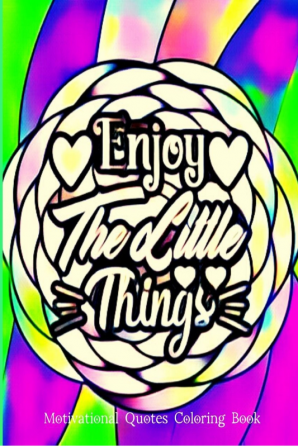 ENJOY!THE LITTLE THINGS! : Motivational Quotes For Good Vibes Positive Affirmations and Stress Relaxation/ Lovely Inspirational Quotes Coloring Book for Adults