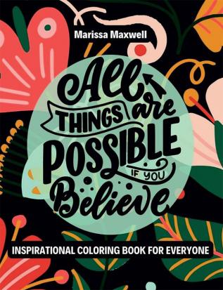 Inspirational Coloring Book for Everyone All Things are Possible if you Believe : Motivational Quotes for Good Vibes and Positive Affirmations Relaxation and Stress Relief