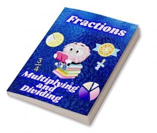 Multiplying and Dividing Fractions : Math Workbook for Beginners with Answer Key