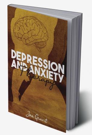 Depression and Anxiety Therapy : Get Rid of Fears and Anxiety to Improve Your Health. Develop the Ability to Think Positively and the Mental Toughness Necessary to Succeed in Life (2022 Guide)