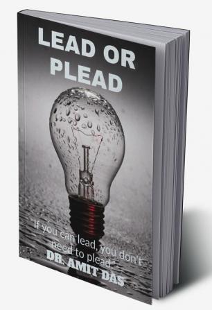 LEAD OR PLEAD : IF YOU CAN LEAD YOU DON'T NEED TO PLEAD.