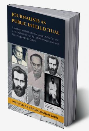 JOURNALISTS AS PUBLIC INTELLECTUAL : A STUDY OF PUBLIC INTELLECTUALISM OF GOPABANDHU DAS AND SURENDRA MOHANTY AS PART OF PRE-INDEPENDENCE AND POST-INDEPENDENCE ODISHA