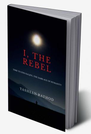 I THE REBEL : TIME TO END KALJUG THE DARK AGE OF HUMANITY