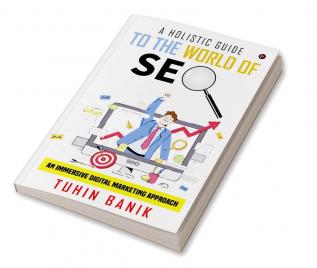 A Holistic Guide to the World of SEO : An Immersive Digital Marketing Approach