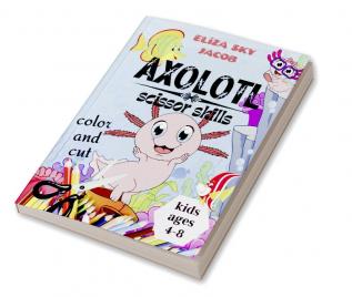 Axolotl Scissor Skills : Color and Cut Activity Book for Kids Ages 4-8 Fun and Cute Salamanders for Toddlers