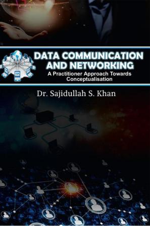 Data Communication and Networking : A Practitioner Approach Towards Conceptualisation