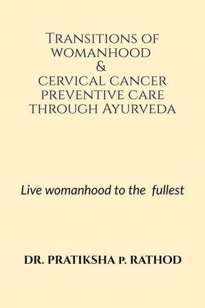 Transitions of womanhood &amp; cervical cancer preventive care through Ayurveda : Live womanhood to the fullest