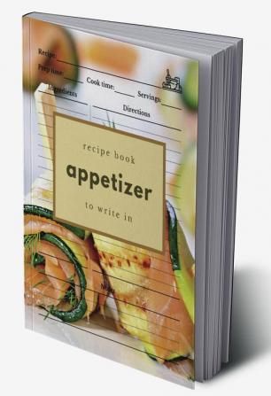 Appetizer Recipe Book to Write In: Blank Recipe Journal for Appetizers