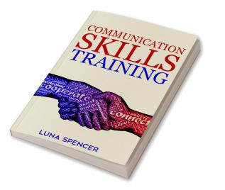 Communication Skills Training : Improve Your Presentation Skills Public Speaking Social Intelligence and Persuasion with This Useful Guide (2022 Crash Course for Beginners)