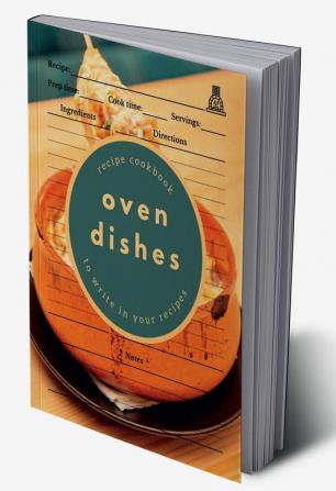 Oven Dishes: Recipe Cookbook to Write in Your Recipes