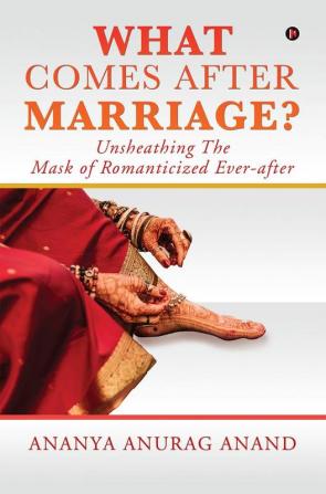 What Comes After Marriage? : Unsheathing The Mask of Romanticized Ever-after