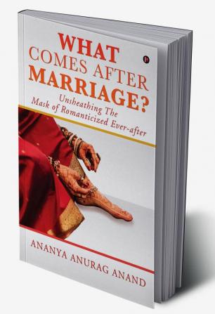 What Comes After Marriage? : Unsheathing The Mask of Romanticized Ever-after