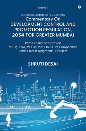 Commentary on Development Control and Promotion Regulation 2034 for Greater Mumbai (Volume I) : With Exhaustive Notes on MRTP RERA MCGM MAHDA SLUM Comparative Tables Latest Judgments Circulars