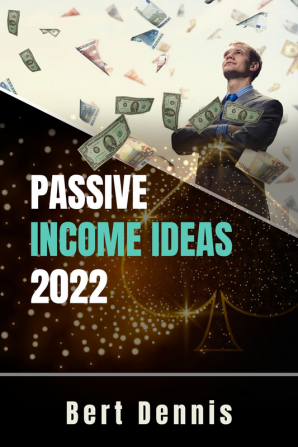 Passive Income Ideas 2022 Bert Dennis : Tried-and-True Methods to Generate a Steady Stream of Income Online Even if You're a Complete Newbie (Crash Course for Beginners)