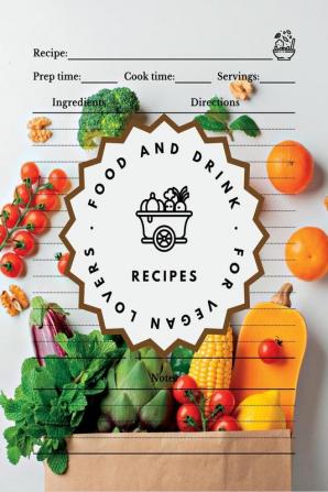 Food and Drink Recipes. For Vegan Lovers: Recipe Journal to Record Recipes Ingredients Notes and Directions