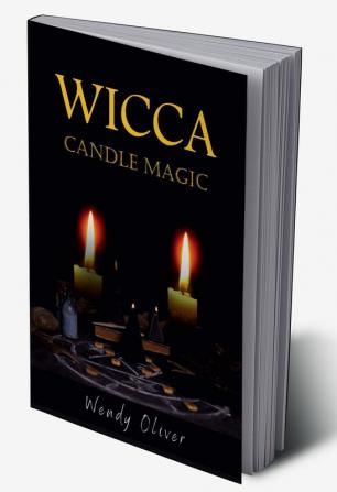 WICCA CANDLE MAGIC Wendy Oliver : Basic Candle Magic for Newbies includes a few easy-to-follow Candle Spells (2022 Guide For Beginners)