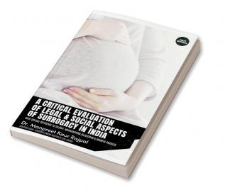 A Critical Evaluation of Legal &amp;amp; Social Aspects of Surrogacy in India : With Special Reference to Gujarat Maharashtra Rajasthan &amp; Madhya Pradesh