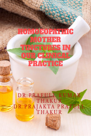 HOMOEOPATHIC MOTHER TINCTURES IN OUR CLINICAL PRACTICE : DISCOVERING THE HIDDEN TREASURES OF HOMOEOPATHY