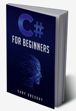 C# for Beginners : A Complete C# Programming Guide to Getting You Started Right Away! (2022 Crash Course for All)