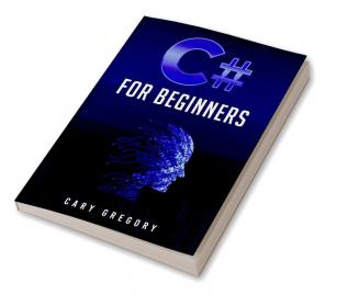 C# for Beginners : A Complete C# Programming Guide to Getting You Started Right Away! (2022 Crash Course for All)