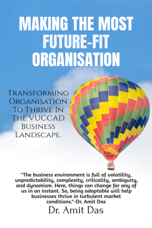 MAKING THE MOST FUTURE-FIT ORGANISATION : Transforming Organisation To Thrive In The VUCCAD Business Landscape.