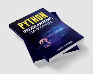 PYTHON PROGRAMMING FOR BEGINNERS Frank Barber : Discover the Basics of One of the World's Most Widely Used and Accessible Programming Languages. Fast-Track Your Python Programming Skills Using Exam...