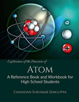 Exploration of The Structure of Atom : A Reference Book and Workbook for High School Students