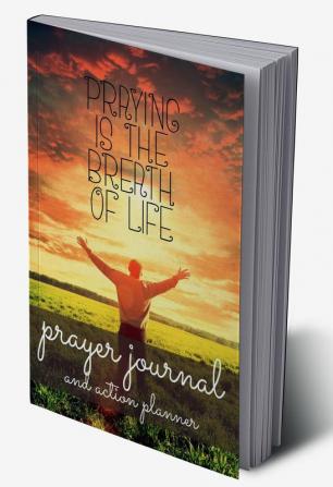 Prayer Journal and Action Planner : Invite God Into Your Life Through Prayer