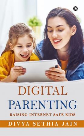 Digital Parenting : Raising Internet Safe Kids