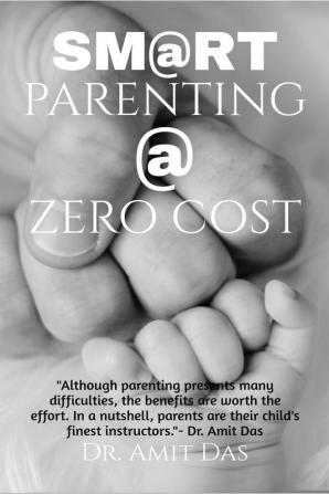 SMART PARENTING AT ZERO COST : How to show your children love educate safeguard discipline and inspire them to be the best versions of themselves?