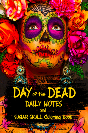 DAY of the DEAD DAILY NOTES and SUGAR SKULL Coloring Book : For Relaxation and Stress / with space to write a LITERARY CALAVERA