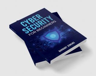 Cyber Security for Beginners Barnaby Jenkins : An Introduction to Information Security and Modern Cyberthreats for People Just Starting Out (2022 Guide for Newbies)