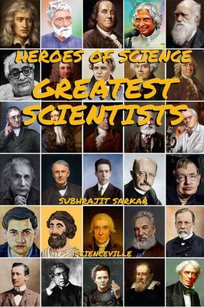 Heroes of Science: Greatest Scientists : Their Life and Inventions that Changed the World Forever