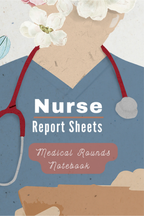 Medical Rounds LogBook with Nurse Report Sheets : Medical and Physical History Logbook for Medical Students Nurses &amp; Physician Assistants