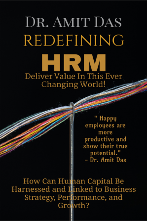 REDEFINING HRM- Deliver Value In This Ever Changing World! : How Can Human Capital Be Harnessed and Linked to Business Strategy Performance and Growth?