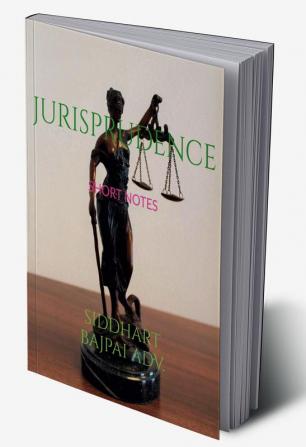 JURISPRUDENCE : SHORT NOTES ;QUICK REVISION BULLET POINTS FOR FIRST YEAR LAW STUDENTS