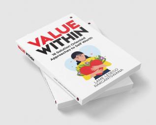 Value Within : 16 Solution Oriented Approaches to Self Worth