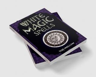 White Magic Spells : The Complete Book of White Magic for Novices in Wicca (2022 Guide for Beginners)