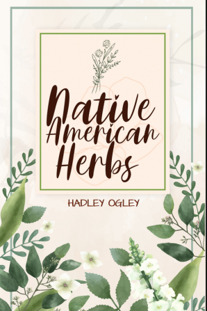 NATIVE AMERICAN HERBS : The Most Comprehensive Herbal Remedy Guide Available. Use this Herbal Encyclopedia and Herbal Dispensary at home (2022 for Beginners)