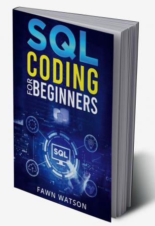 SQL CODING FOR BEGINNERS : Step-by-Step Beginner's Guide to Mastering SQL Programming and Coding (2022 Crash Course for Newbies)