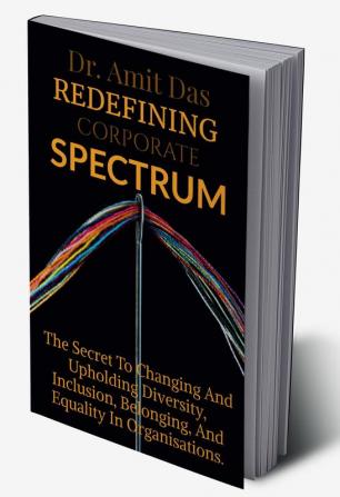 REDEFINING CORPORATE SPECTRUM : The Secret To Changing And Upholding Diversity Inclusion Belonging And Equality In Organisations.